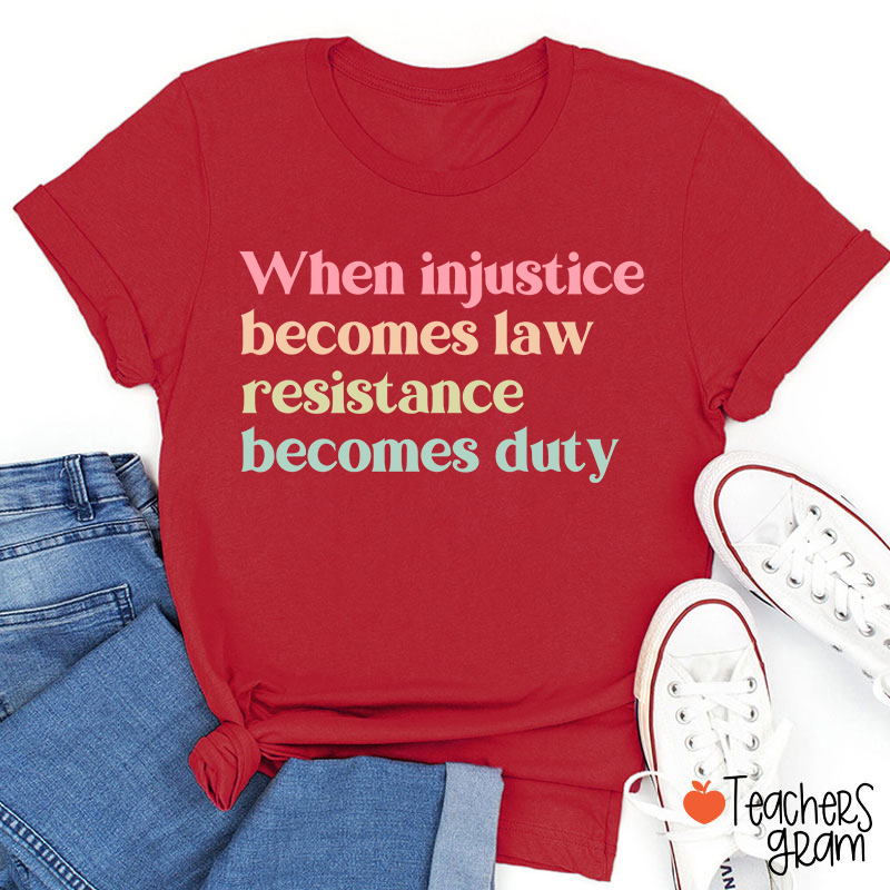 When Injustice Becomes Law Resistance Becomes Duty Teacher T-Shirt