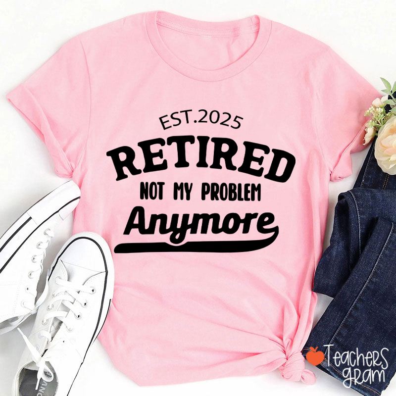 Personalized Retired Not My Problem Anymore Teacher T-Shirt