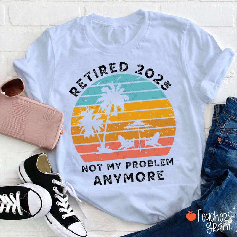Personalized Retired Not My Problem Anymore Teacher T-Shirt