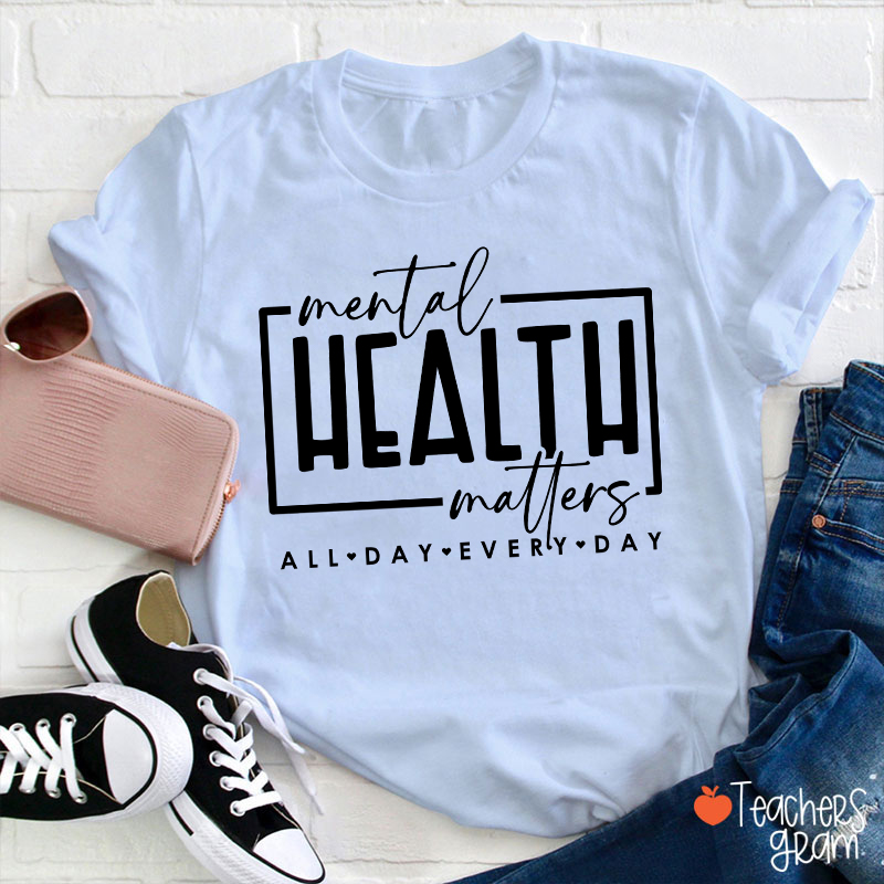 Mental Health Matters All Day Every Day Teacher T-Shirt