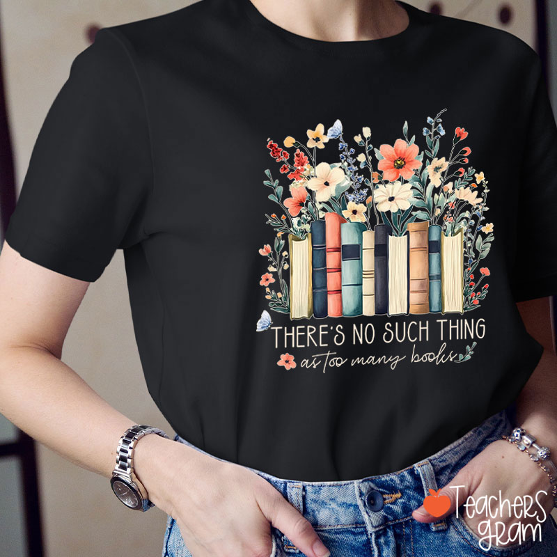 There's No Such Thing As Too Many Books Teacher T-Shirt