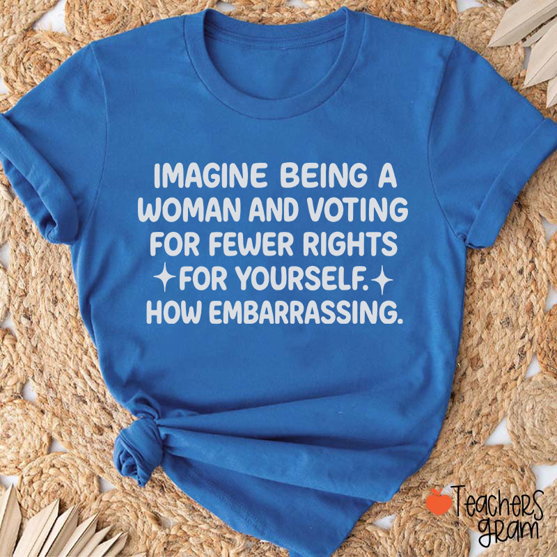 Imagine Being A Woman Teacher T-Shirt