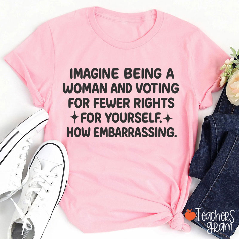 Imagine Being A Woman Teacher T-Shirt