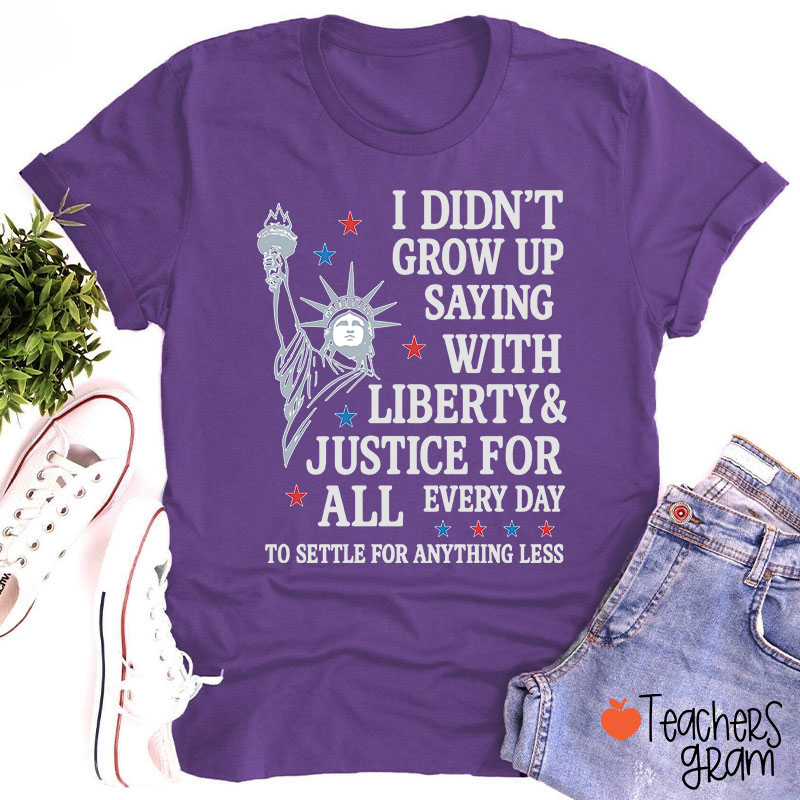 I Didn't Grow Up Saying With Liberty Justice For All Teacher T-Shirt