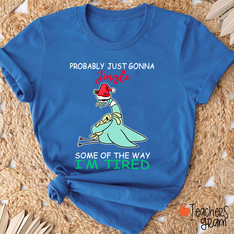 Probably Just Gonna Jingle Some Of The Way I'm Tired Teacher T-Shirt