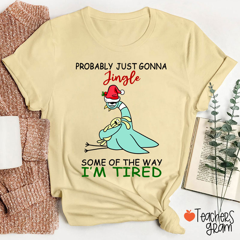 Probably Just Gonna Jingle Some Of The Way I'm Tired Teacher T-Shirt