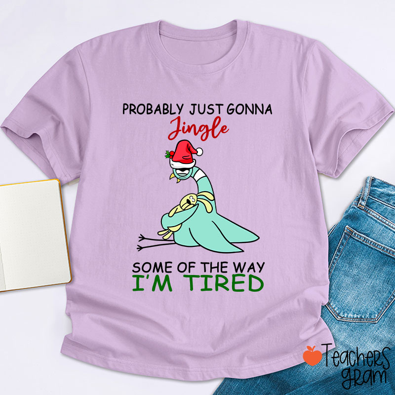 Probably Just Gonna Jingle Some Of The Way I'm Tired Teacher T-Shirt