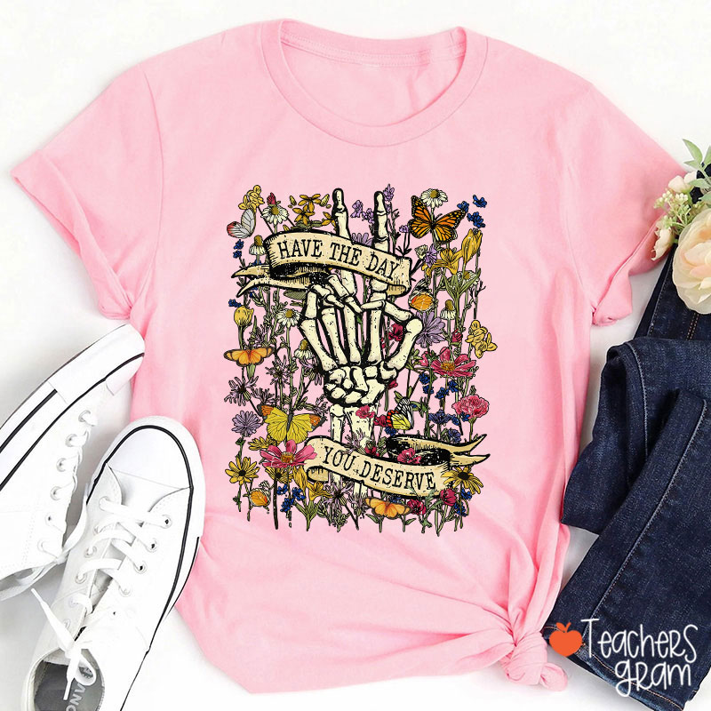 Have The Day You Deserve Teacher T-Shirt