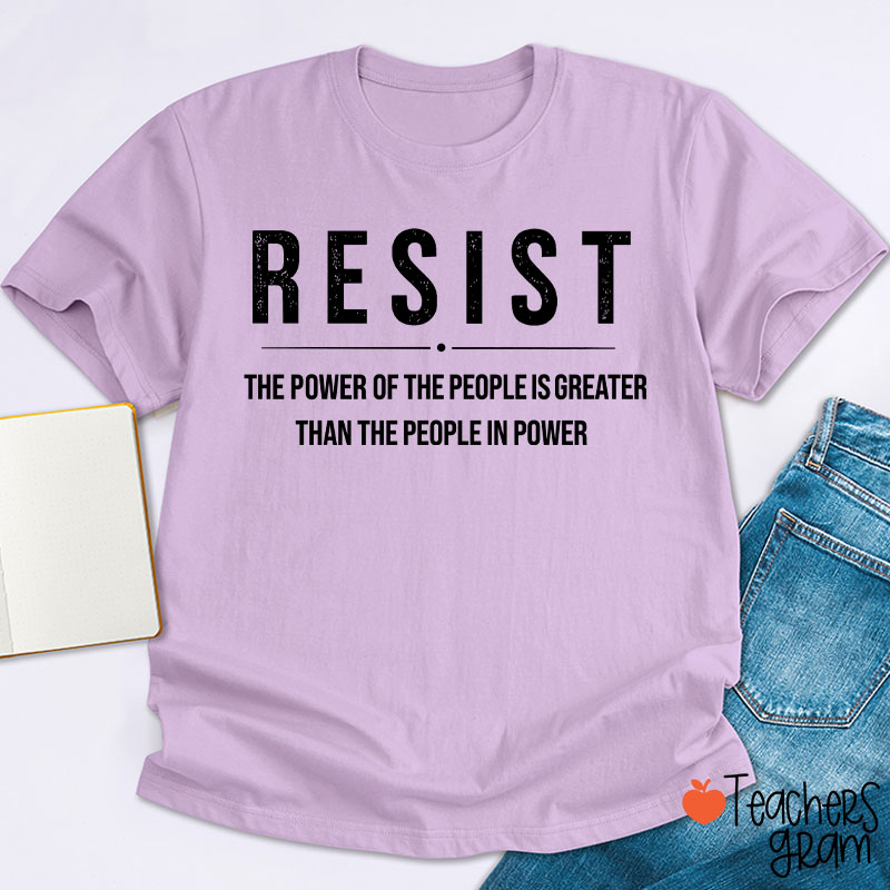 Resist The Power Of The People Is Greater Than The People In Power Teacher T-Shirt