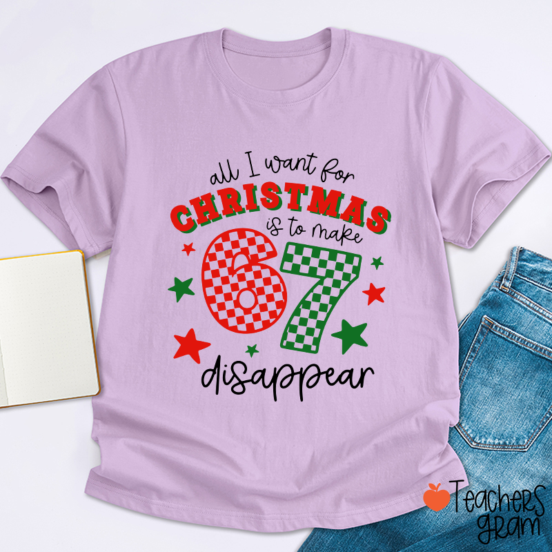All I Want For Christmas Is To Make 67 Disappear Teacher T-Shirt