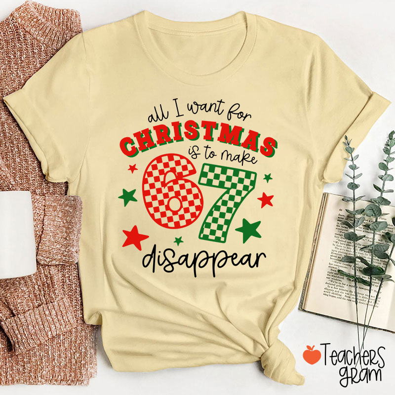 All I Want For Christmas Is To Make 67 Disappear Teacher T-Shirt