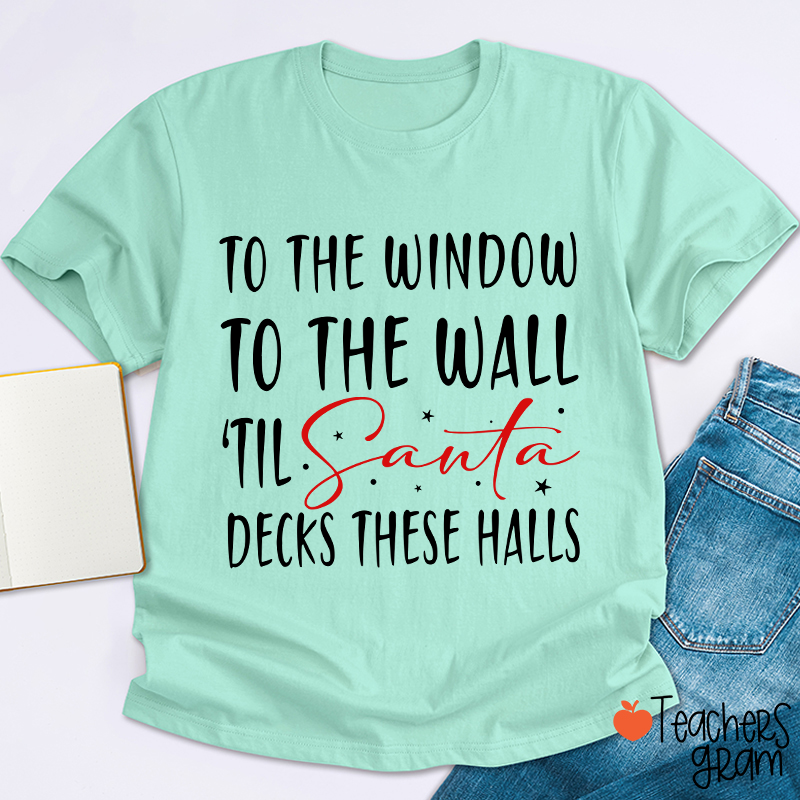 To The Window To The Wall 'Til Santa Decks These Halls Teacher T-Shirt