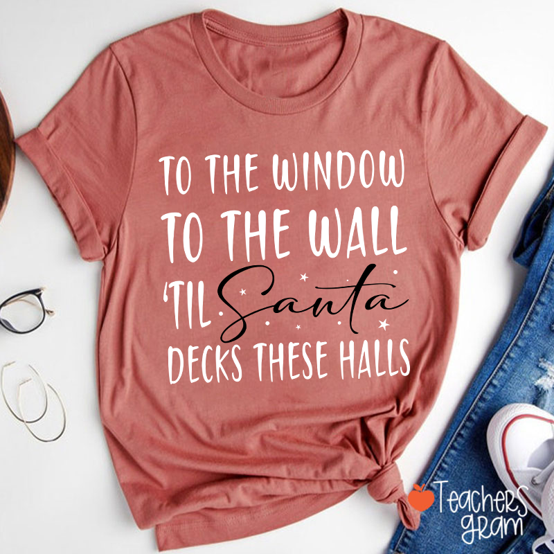 To The Window To The Wall 'Til Santa Decks These Halls Teacher T-Shirt