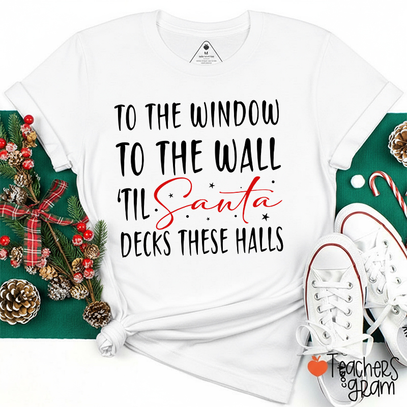 To The Window To The Wall 'Til Santa Decks These Halls Teacher T-Shirt
