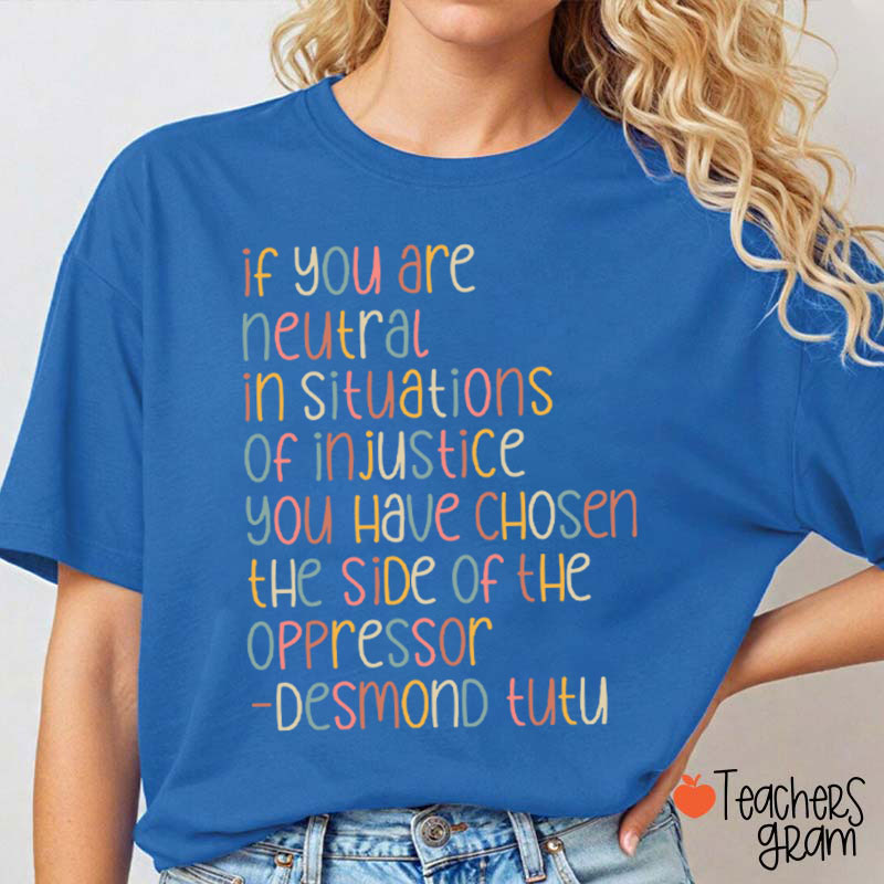 If You Are Neutral In Situations Of Injustice Human Rights Teacher T-Shirt