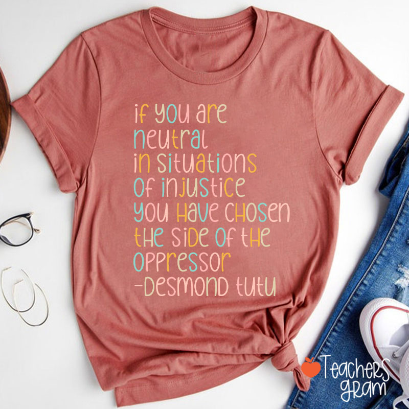 If You Are Neutral In Situations Of Injustice Human Rights Teacher T-Shirt