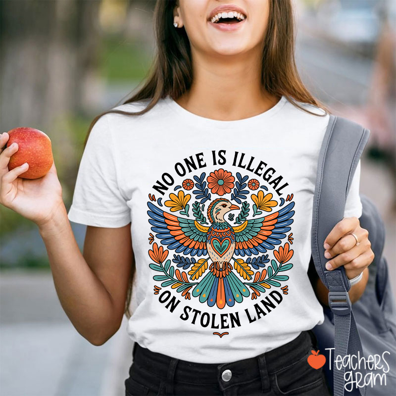 No One Is Illegal On Stolen Land Teacher T-Shirt