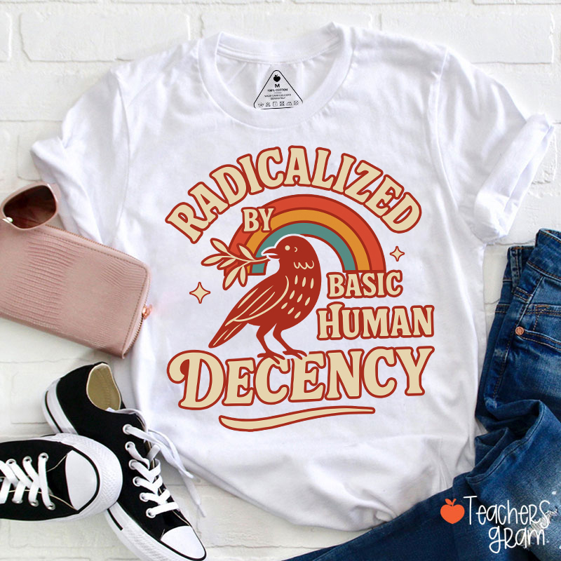 Radicalized By Basic Human Decency Teacher T-Shirt