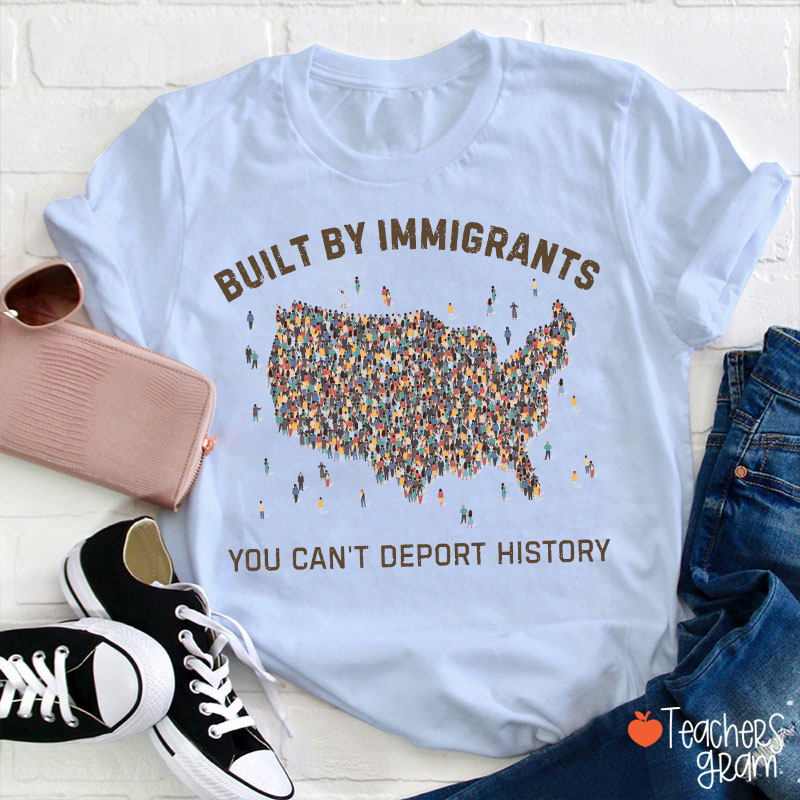 Built By Immigrants You Can't Deport History Teacher T-Shirt