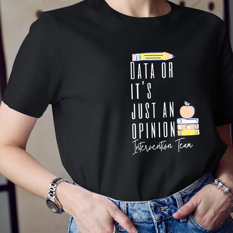 Data Or It's Just An Opinion Intervention Team Teacher T-Shirt