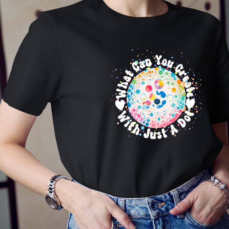 What Can You Creat With Just A Dot Teacher T-Shirt