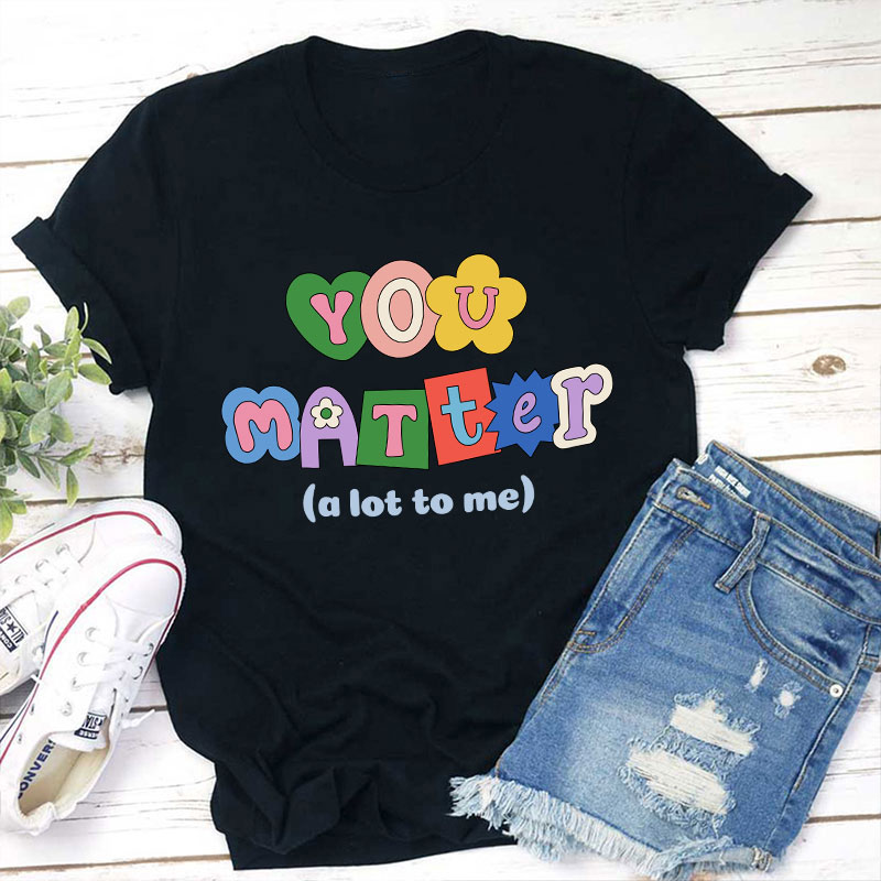 You Matter A Lot To Me Teacher T-Shirt