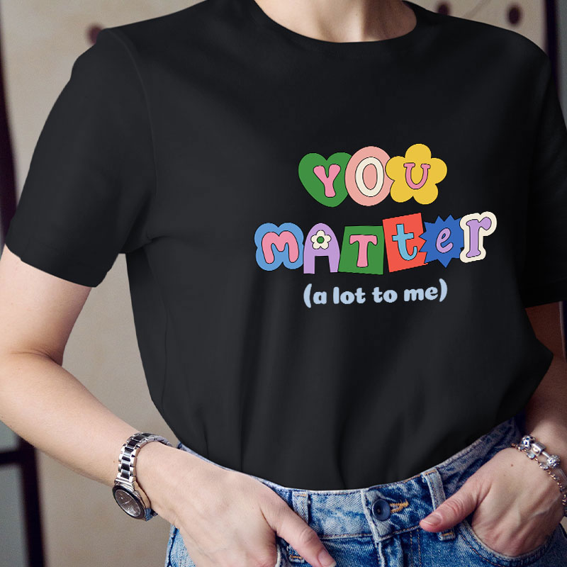 You Matter A Lot To Me Teacher T-Shirt