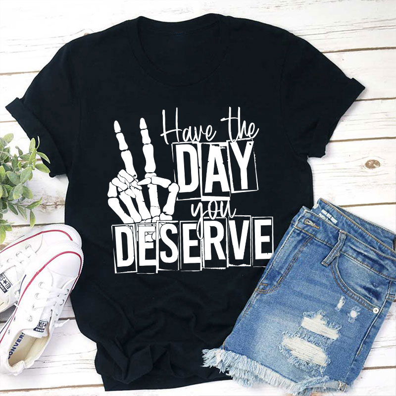Have The Day You Deserve Teacher T-Shirt