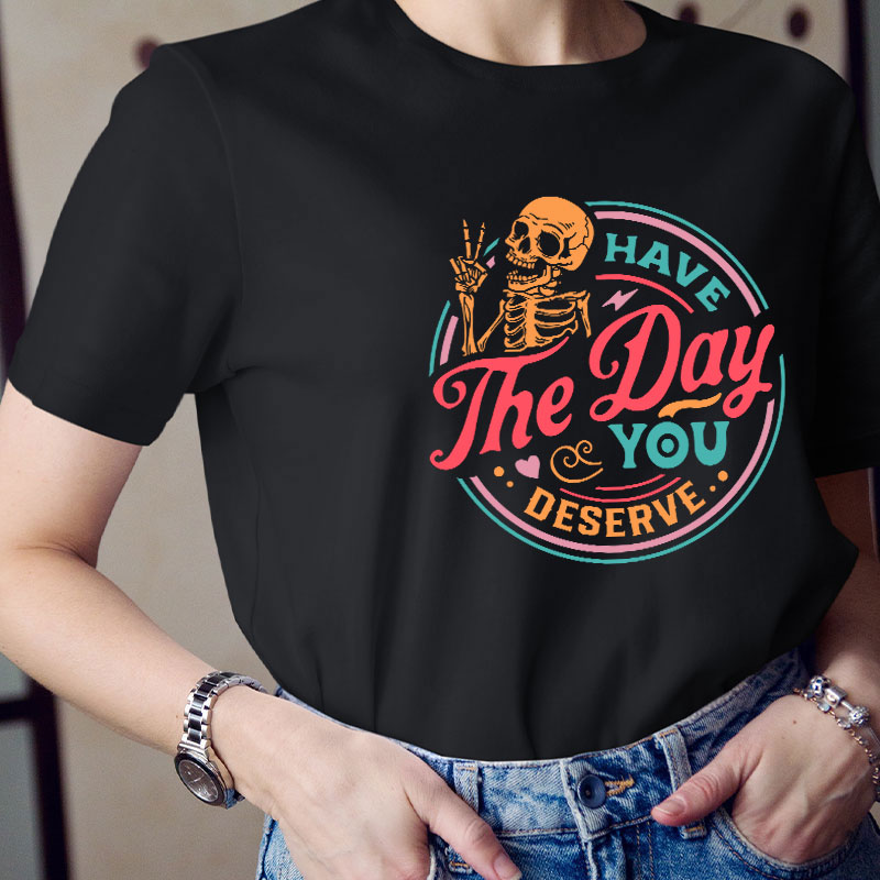 Have The Day You Deserve Teacher T-Shirt