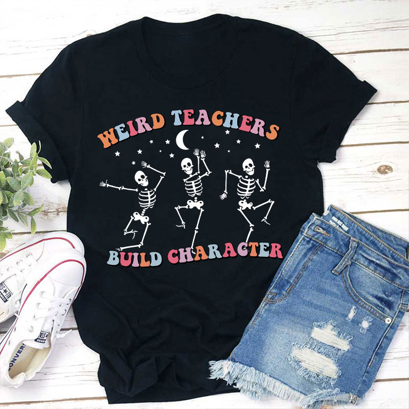 Weird Teachers Build Character Teacher T-Shirt