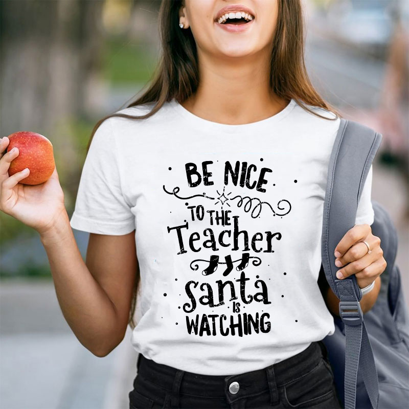 Be Nice To The Teacher Santa Is Watching Teacher T-Shirt
