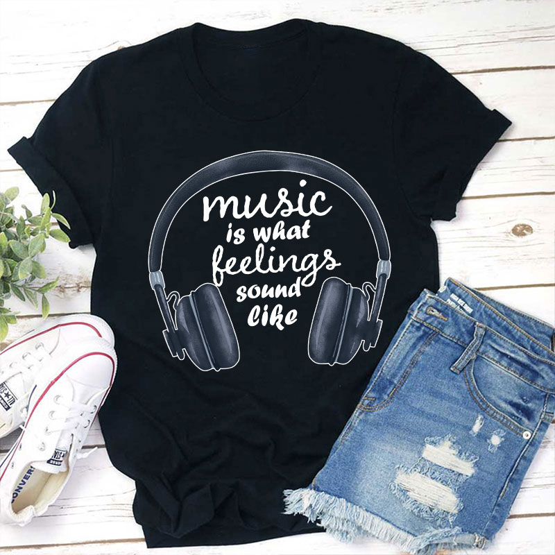 Music Is What Feelings Sound Like Teacher T-Shirt