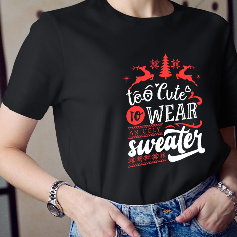 To Cute To Wear An Ugly Sweater Teacher T-Shirt