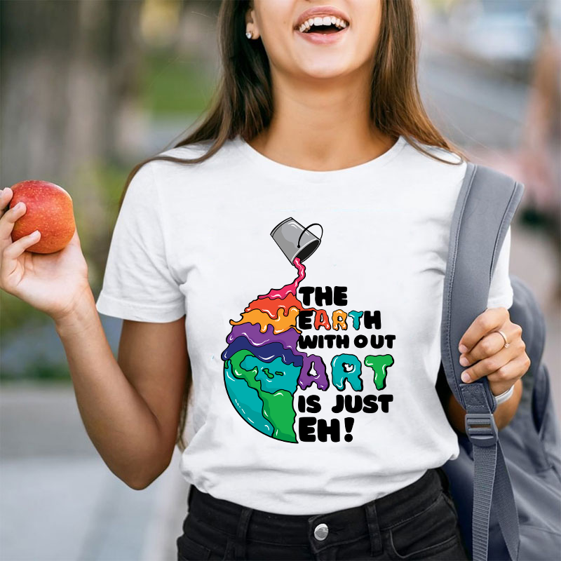 The Earth Without Art Is Just Eh Teacher T-Shirt