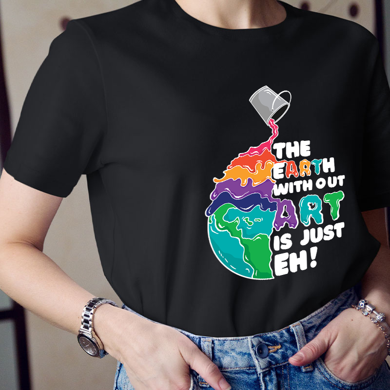The Earth Without Art Is Just Eh Teacher T-Shirt