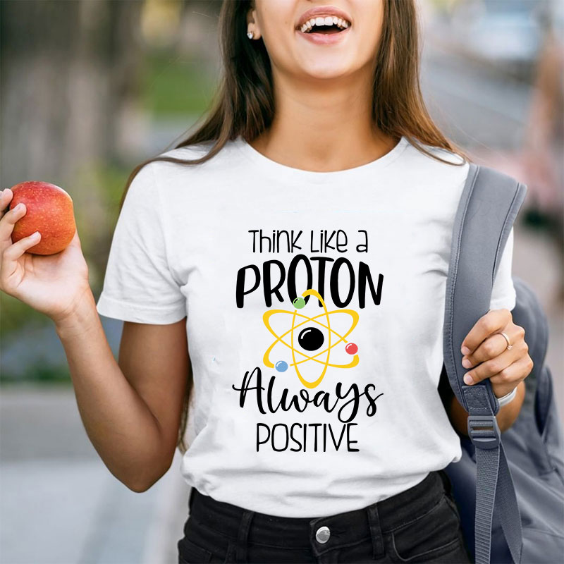 Think Like A Proton Always Positive Teacher T-Shirt