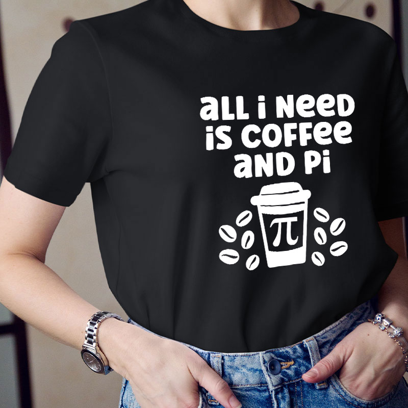 All I Need Is Coffee And Pi Teacher T-Shirt