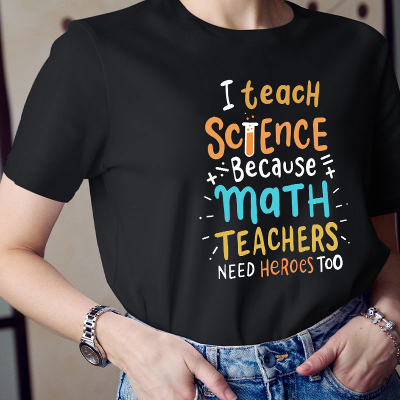 I Teach Science Because Math Teachers Need Heroes Too T-Shirt