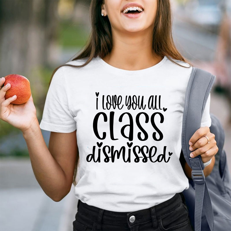 I Love You All Class Dismissed Teacher T-Shirt
