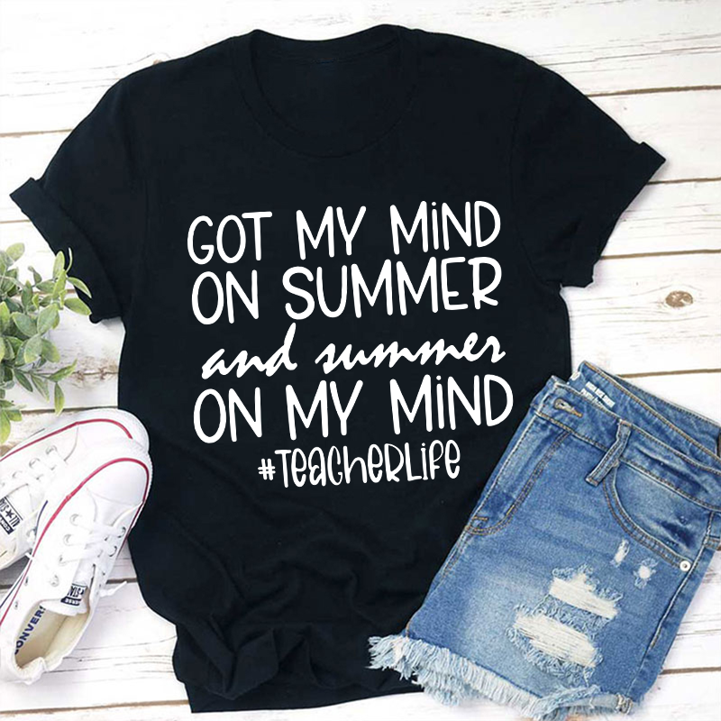Got My Mind On Summer And Summer On My Mind Teacherlife Teacher T-Shirt