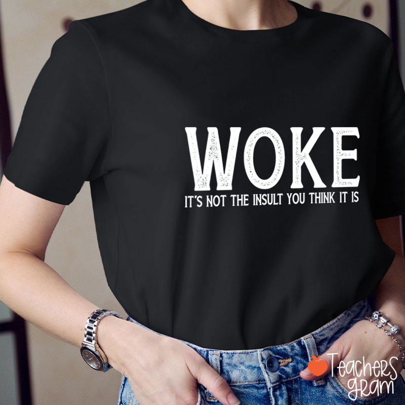Woke It's Not The Insult You Think It Is Teacher T-Shirt