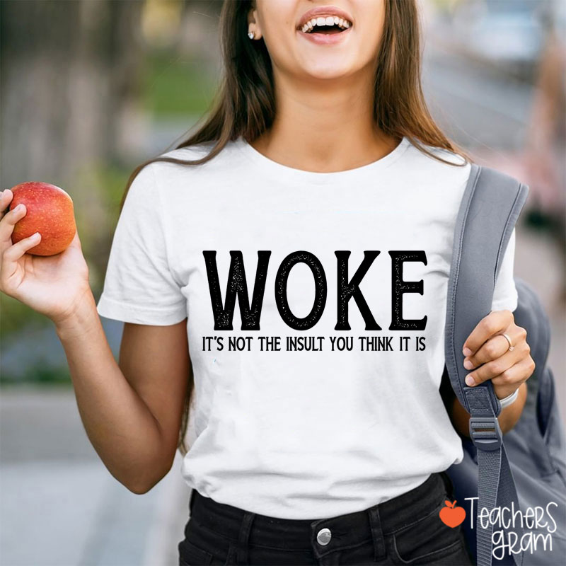 Woke It's Not The Insult You Think It Is Teacher T-Shirt