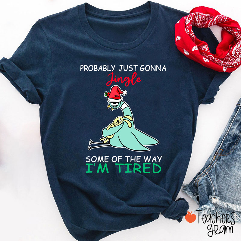 Probably Just Gonna Jingle Some Of The Way I'm Tired Teacher T-Shirt