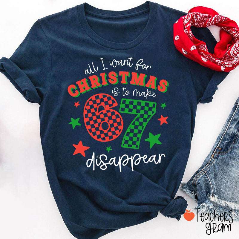 All I Want For Christmas Is To Make 67 Disappear Teacher T-Shirt