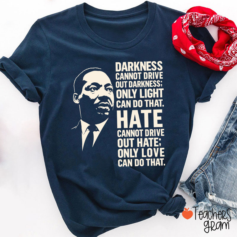 Darkness Cannot Drive Out Darkness Teacher T-Shirt