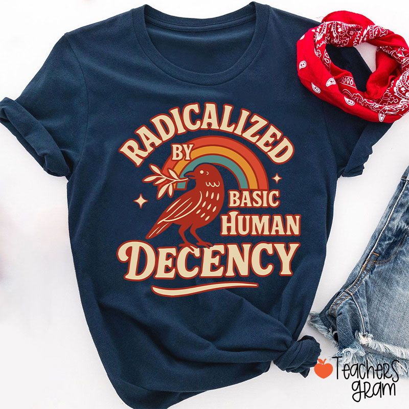 Radicalized By Basic Human Decency Teacher T-Shirt
