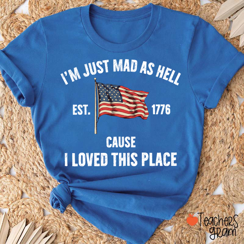 I'm Just Mad As Hell Cause I Loved This Place Teacher T-Shirt