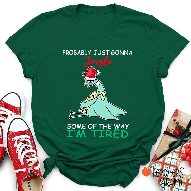 Probably Just Gonna Jingle Some Of The Way I'm Tired Teacher T-Shirt