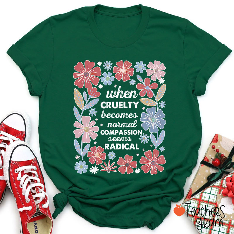When Cruelty Becomes Normal Compassion Seems Radical Teacher T-Shirt
