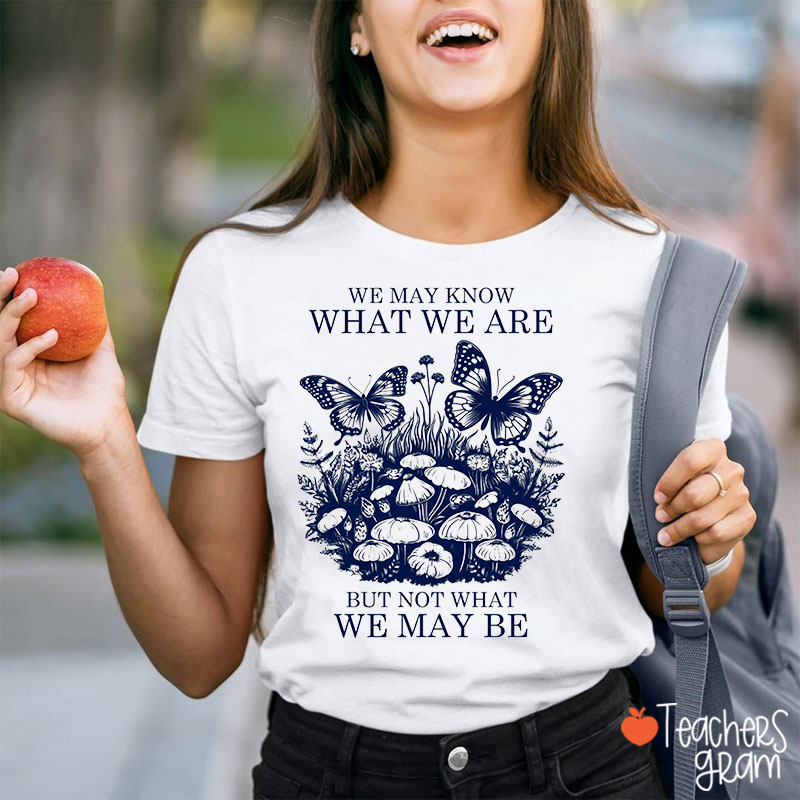 We May Know What We Are But Not What We May Be Teacher T-Shirt